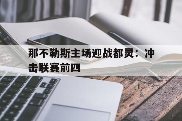 那不勒斯主场迎战都灵：冲击联赛前四的简单介绍